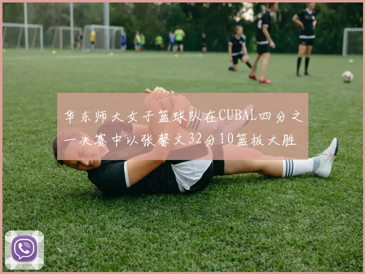 华东师大女子篮球队在CUBAL四分之一决赛中以张馨文32分10篮板大胜南昌大学