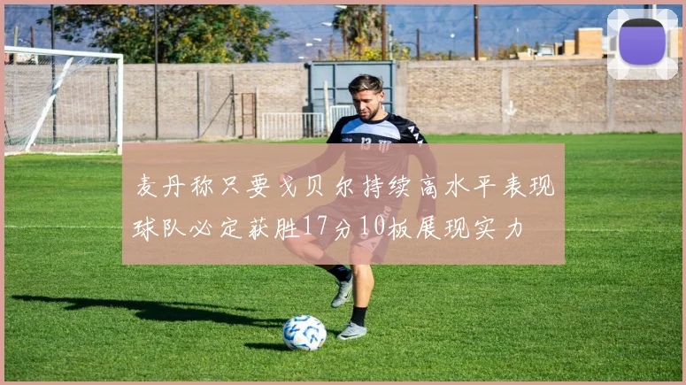 麦丹称只要戈贝尔持续高水平表现球队必定获胜17分10板展现实力