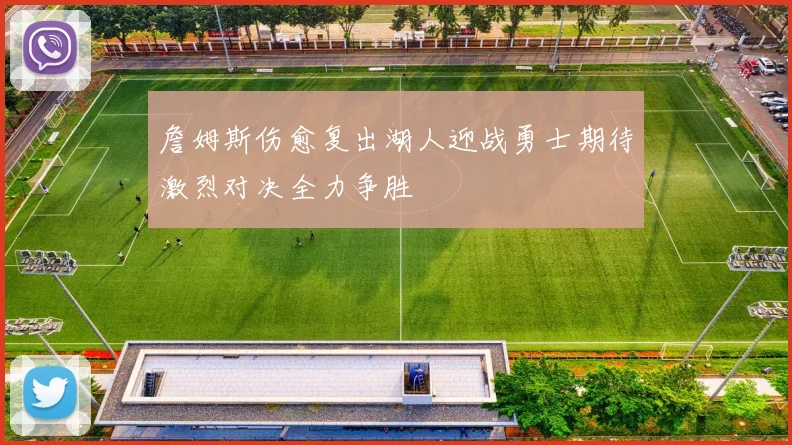 詹姆斯伤愈复出湖人迎战勇士期待激烈对决全力争胜