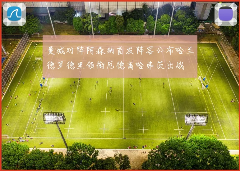 曼城对阵阿森纳首发阵容公布哈兰德罗德里领衔厄德高哈弗茨出战