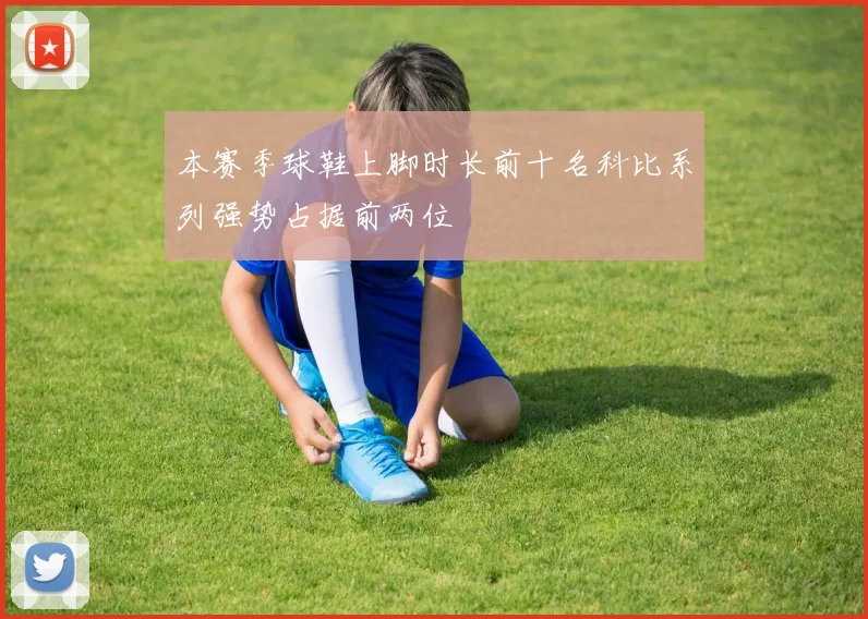 本赛季球鞋上脚时长前十名科比系列强势占据前两位