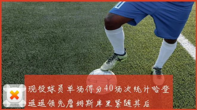 现役球员单场得分40场次统计哈登遥遥领先詹姆斯库里紧随其后
